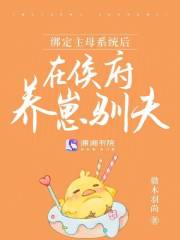 绑定主母系统后,在侯府养崽驯夫免费阅读
