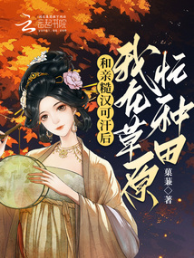 和亲糙汉可汗后,我在草原忙种田作者