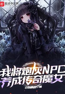 我将炮灰NPC养成传奇魔女 小说